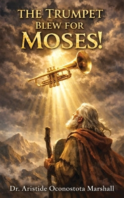 The Trumpet Blew for Moses: Trusting God Through Calling, Waiting, and Letting Go by Marshall, Aristide Oconostota