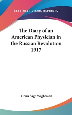 The Diary of an American Physician in the Russian Revolution 1917 by Wightman, Orrin Sage