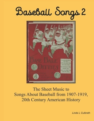 Baseball Songs 2: The Sheet Music to Songs About Baseball from 1907-1919, 20th Century American History by Culbreth, Linda L.