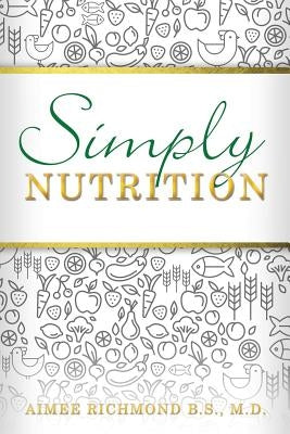 Simply Nutrition by , Aimee Richmond B. S.