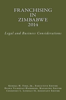 Franchising in Zimbabwe 2014: Legal and Business Considerations by Tyre Jr, Kendal H.