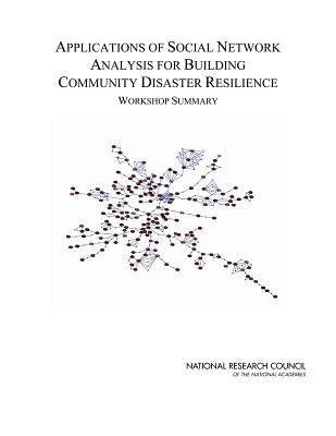 Applications of Social Network Analysis for Building Community Disaster Resilience: Workshop Summary by National Research Council