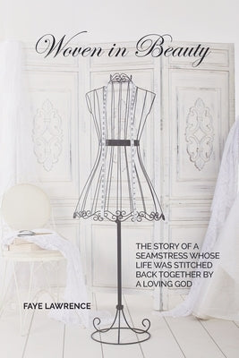 Woven in Beauty: The story of a seamstress whose life was stitched back together by a loving God by Lawrence, Faye