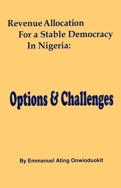 Revenue Allocation for a Stable Democrac by Onwioduokit, Emmanuel Ating