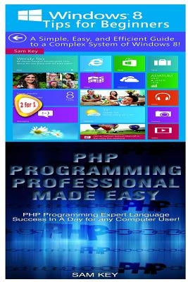 Windows 8 Tips for Beginners & PHP Programming Professional Made Easy by Key, Sam
