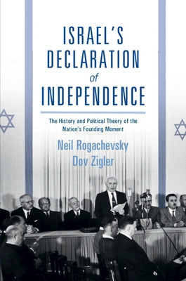Israel's Declaration of Independence: The History and Political Theory of the Nation's Founding Moment by Rogachevsky, Neil