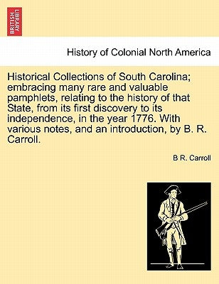 Historical Collections of South Carolina; embracing many rare and valuable pamphlets, relating history of that State, from its first discovery to its by Carroll, B. R.