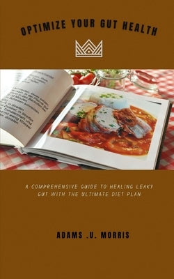Optimize Your Gut Health: A Comprehensive Guide to Healing Leaky Gut with the Ultimate Diet Plan by Morris, Adams U.