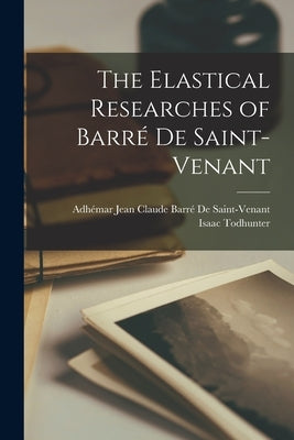 The Elastical Researches of Barré De Saint-Venant by Todhunter, Isaac