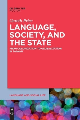 Language, Society, and the State: From Colonization to Globalization in Taiwan by Price, Gareth