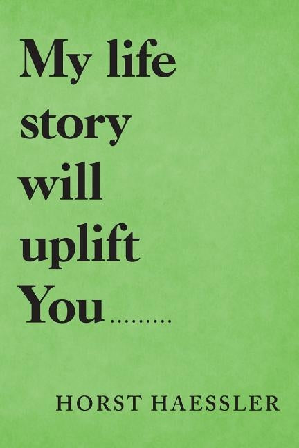 My Life Story Will Uplift You......... by Haessler, Horst