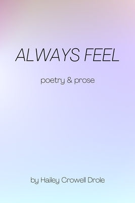 Always Feel: Poetry & Prose by Crowell Drole, Hailey