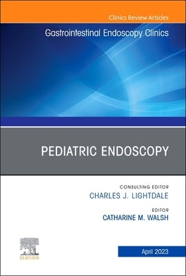 Pediatric Endoscopy, an Issue of Gastrointestinal Endoscopy Clinics: Volume 33-2 by Walsh, Catharine M.