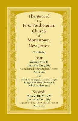 The Record, First Presbyterian Church of Morristown, New Jersey Volumes I-V by Green, Rufus S.