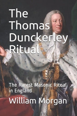 The Thomas Dunckerley Ritual: The Rarest Masonic Ritual in England by Morgan, William