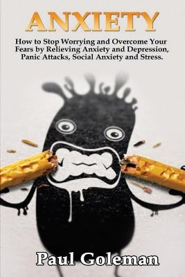 Anxiety: How to Stop Worrying and Overcome Your Fears by Relieving Anxiety and Depression, Panic Attacks, Social Anxiety and St by Goleman, Paul