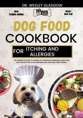 Dog Food Cookbook for Itching and Allergies: The Complete Guide to Canine Vet-Approved Homemade Quick and Easy Recipes for a Tail Wagging and Healthie by Glasgow, Wesley