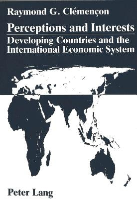 Perceptions and Interests: Developing Countries and the International Economic System: A Comparative Analysis of Statements Given to the Plenary Meeti by Clémençon, Raymond