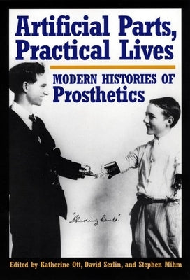 Artificial Parts, Practical Lives: Modern Histories of Prosthetics by Ott, Katherine