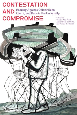 Contestation and Compromise: Reading Against Colonialities, Caste, and Race in the University by Patel, Shaista Aziz