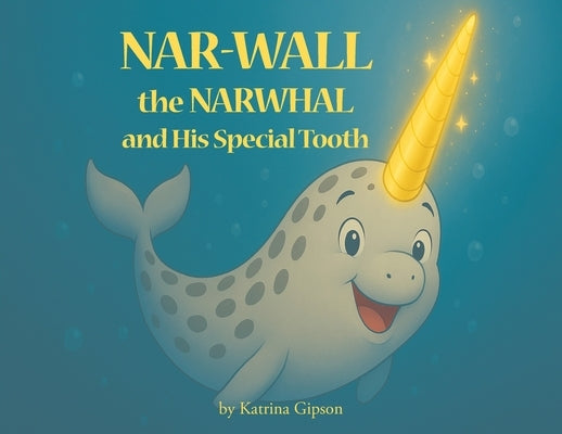Nar-Wall the Narwhal and His Special Tooth by Gipson, Katrina