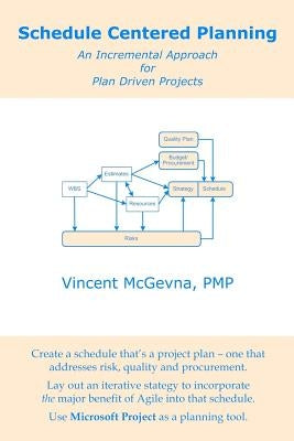 Schedule Centered Planning: An Incremental Approach for Plan Driven Projects by McGevna Pmp, Vincent