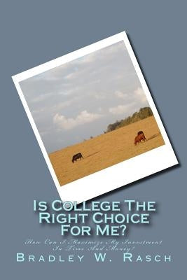Is College The Right Choice For Me?: How Can I Maximize My Investment In Time And Money? by Rasch, Bradley W.