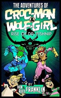 The Adventures of Croc-Man and Wolf-Girl: Rise of Dr. Fishnip by Franklin, Riley