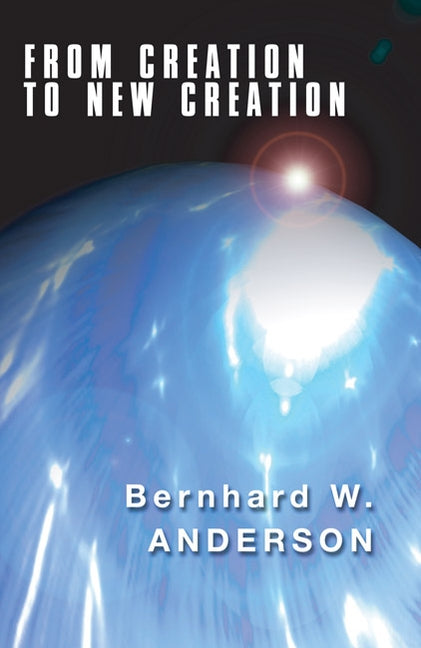 From Creation to New Creation by Anderson, Bernhard W.