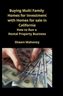 Buying Multi Family Homes for Investment with Homes for sale in California: How to Run a Rental Property Business by Mahoney, Shawn