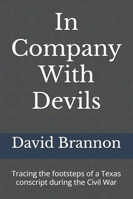 In Company With Devils: Tracing the footsteps of a Texas conscript during the Civil War by Brannon, David