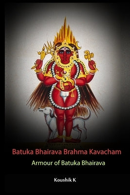 Batuka Bhairava Brahma Kavacham: Armour Of Bhatuka Bhairava by K, Koushik