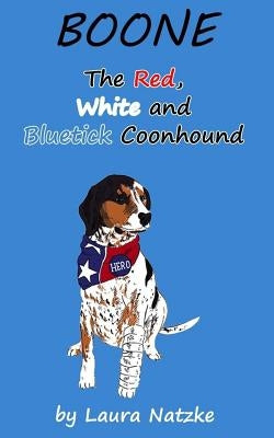 Boone: The Red, White and Bluetick Coonhound: Boone: The Red, White and Bluetick Coonhound by Natzke, Laura