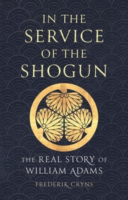 In the Service of the Shogun: The Real Story of William Adams by Cryns, Frederik