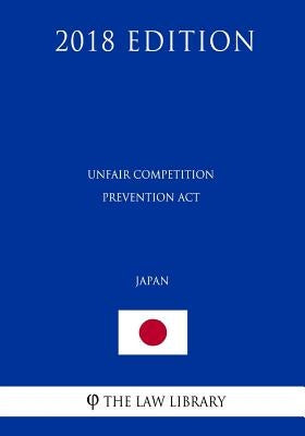 Unfair Competition Prevention ACT (Japan) (2018 Edition) by The Law Library