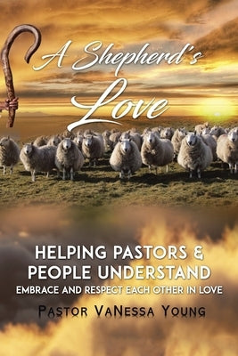 A Shepherd's Love: Helping Pastors & People Understand, Embrace, and Respect Each Other in Love by Young, Pastor Vanessa