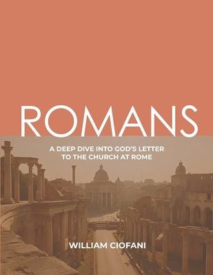 Romans: A Deep Dive Into God's Letter to the Church at Rome by Ciofani, William