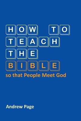 How to Teach the Bible so that People Meet God by Page, Andrew