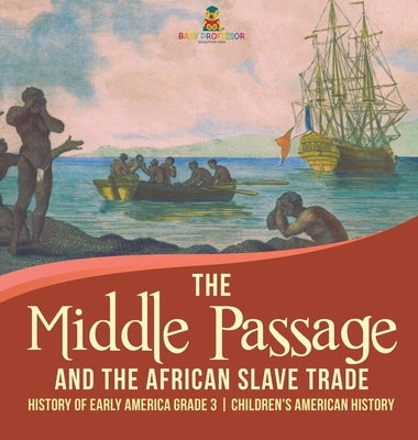 The Middle Passage and the African Slave Trade History of Early America Grade 3 Children's American History by Baby Professor