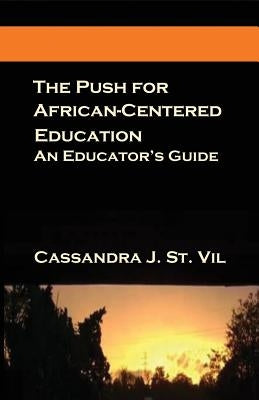 The Push for African-Centered Education: An Educator's Guide by St Vil, Cassandra J.