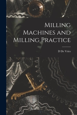 Milling Machines and Milling Practice by De Vries, D.