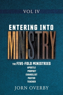 Entering Into Ministry Vol IV: The Five-Fold Ministries Apostle Prophet Evangelist Pastor Teacher by Overby, Jorn