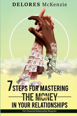 7 Steps for Mastering the Money in Your Relationships: The Financial Relationship Blueprint by McKenzie, Delores