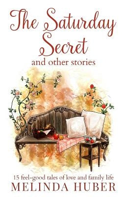 The Saturday Secret and other stories: fifteen feel-good tales of love and family life by Huber, Linda