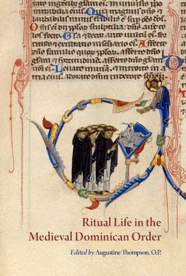 Ritual Life in the Medieval Dominican Order: Liturgical Expressions by Thompson, Augustine