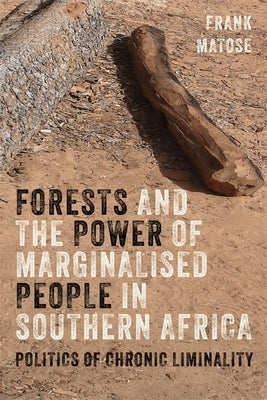 Forests and the Power of Marginalised People in Southern Africa: Politics of Chronic Liminality by Matose, Frank