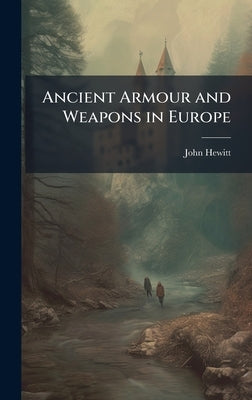 Ancient Armour and Weapons in Europe by Hewitt, John