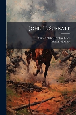 John H. Surratt: Message From the President of the United States, Transmitting a Report of the Secretary of State Relating to the Discovery and Arrest by United States Dept of State