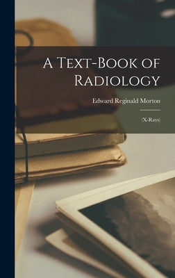 A Text-Book of Radiology: (X-Rays) by Morton, Edward Reginald