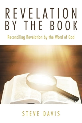 Revelation by the Book: Reconciling Revelation by the Word of God by Davis, Steve